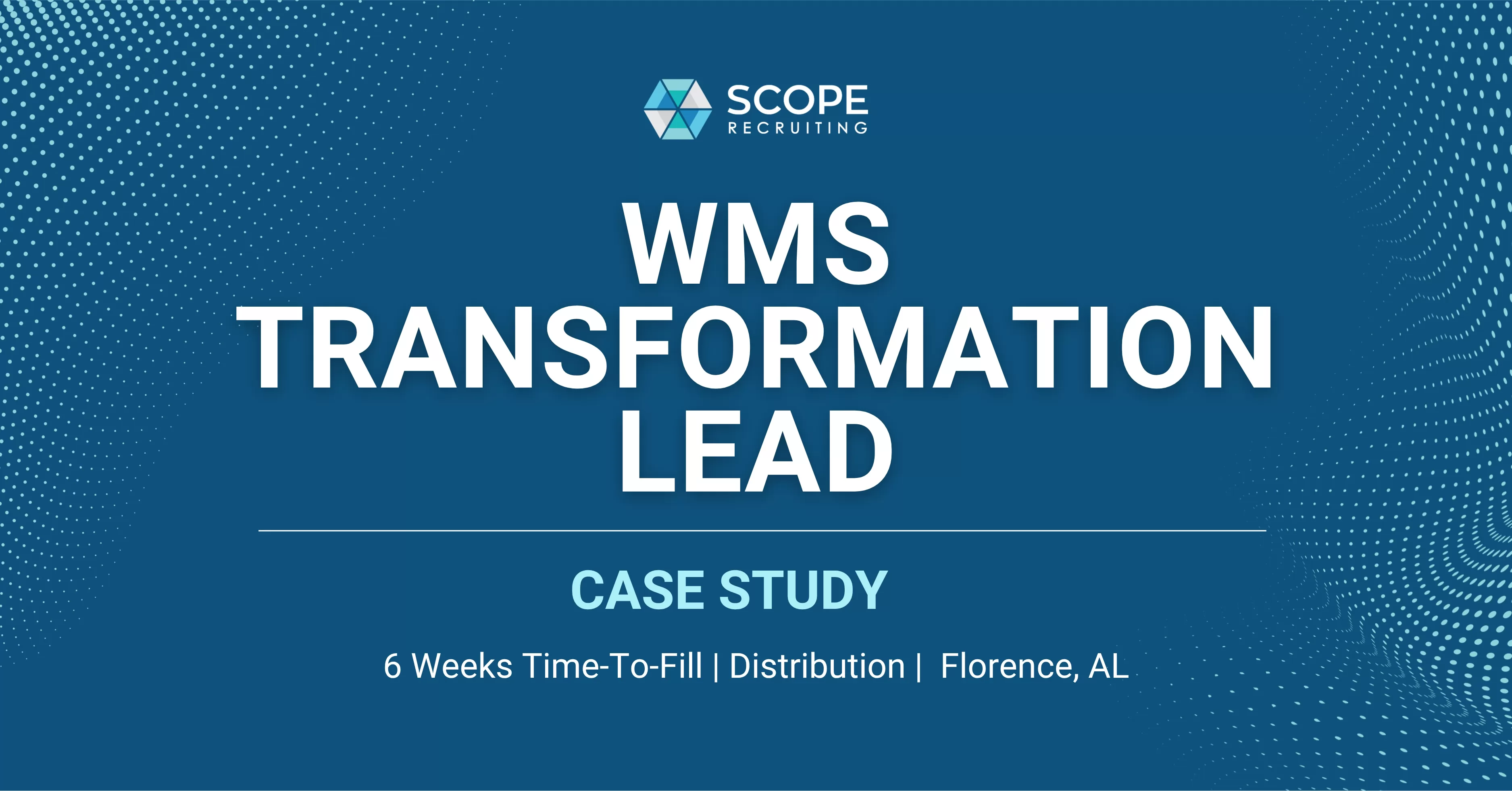 SCOPE Recruiting case study graphic: WMS Transformation Lead, 6 weeks time to fill, distribution industry, Florence, AL