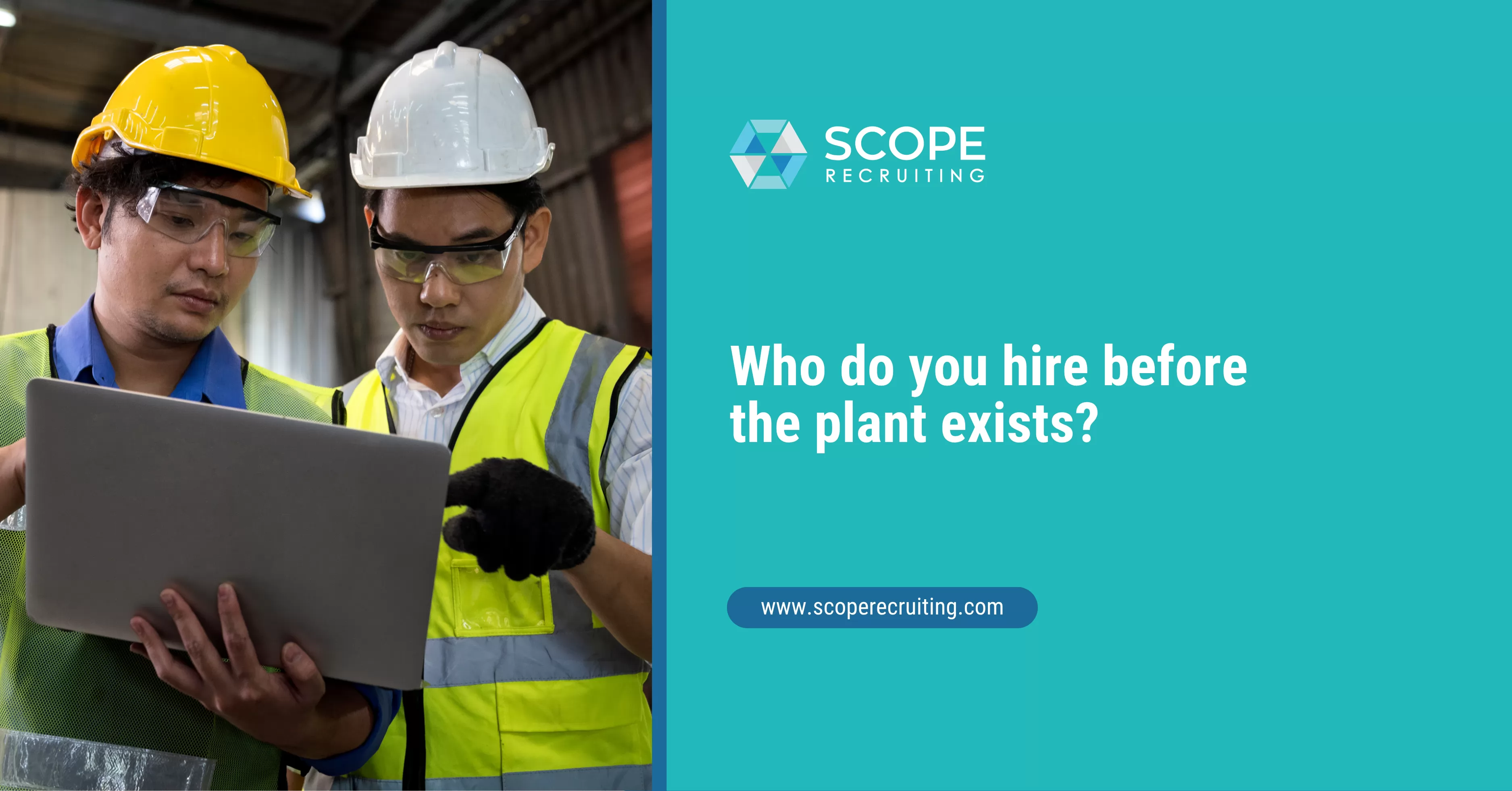 SCOPE Recruiting featured image with the text &ldquo;Who do you hire before the plant exists?&rdquo; next to a photo of two workers in hard hats, safety glasses, and high-visibility vests reviewing a laptop inside a manufacturing facility.