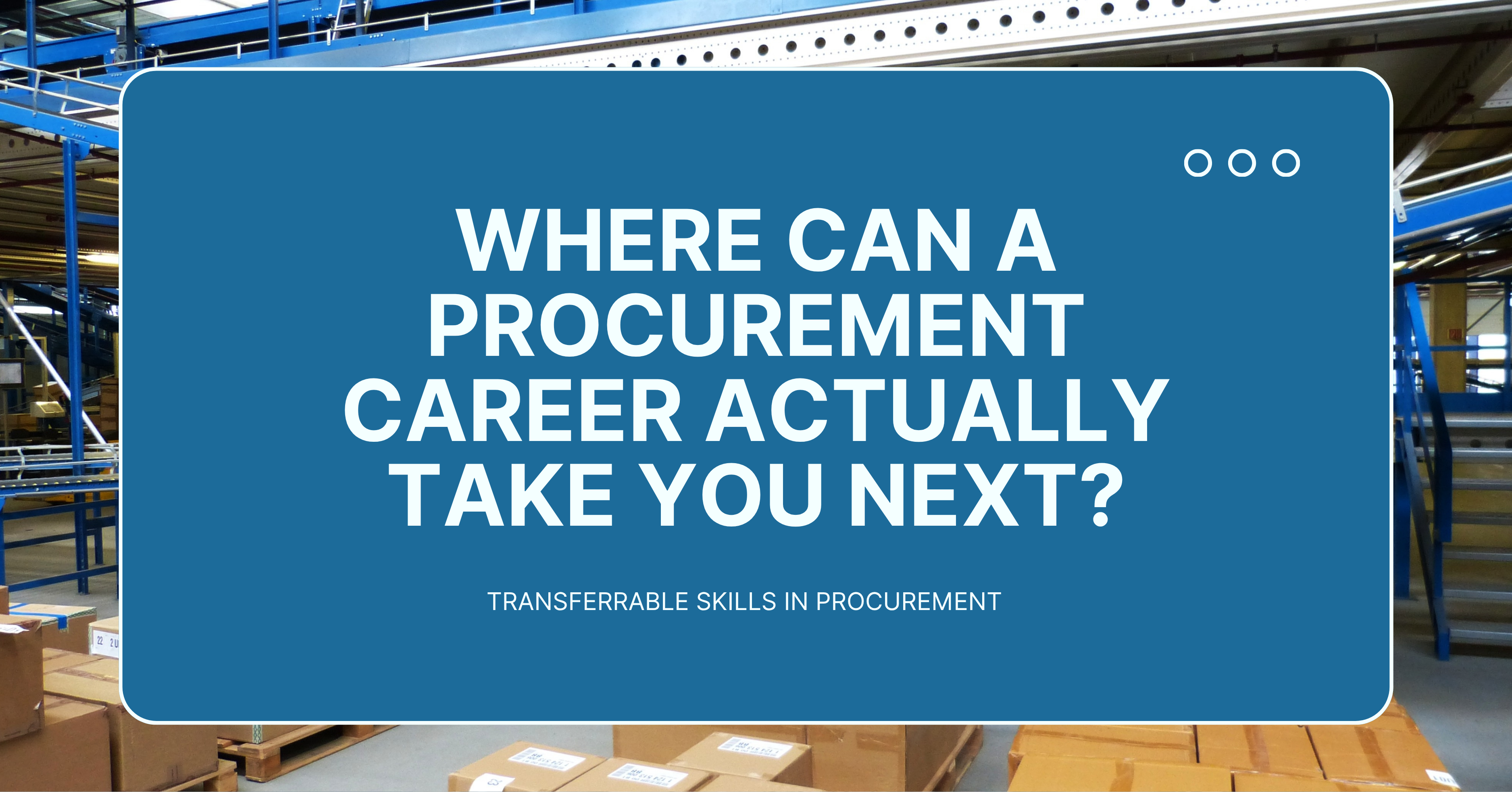 Blog featured image with the text "Where Can a Procurement Career Actually Take You Next?" and the subtitle "Transferrable Skills in Procurement," overlaid on a photo of a warehouse interior with blue storage racks and cardboard boxes